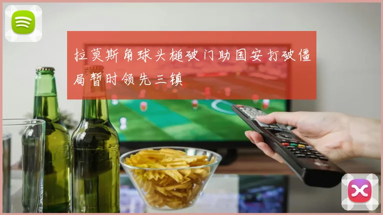 拉莫斯角球头槌破门助国安打破僵局暂时领先三镇