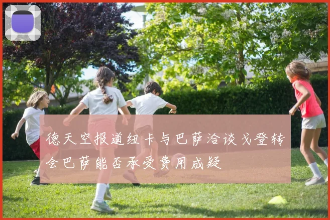 德天空报道纽卡与巴萨洽谈戈登转会巴萨能否承受费用成疑