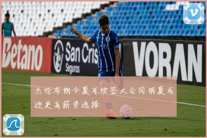 杰伦布朗今夏可续签大合同明夏或迎更高薪资选择