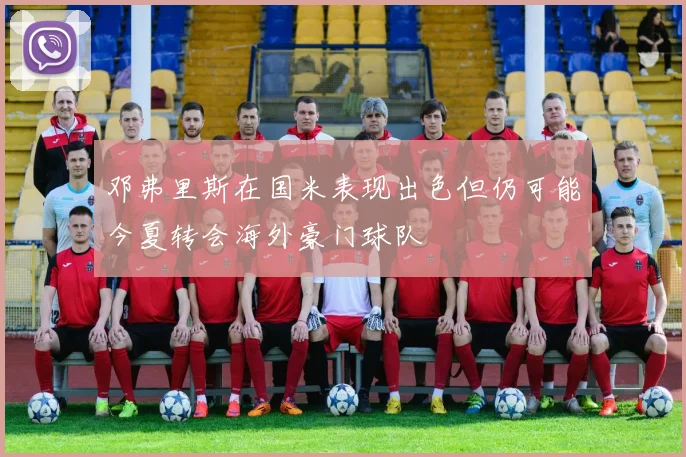 邓弗里斯在国米表现出色但仍可能今夏转会海外豪门球队