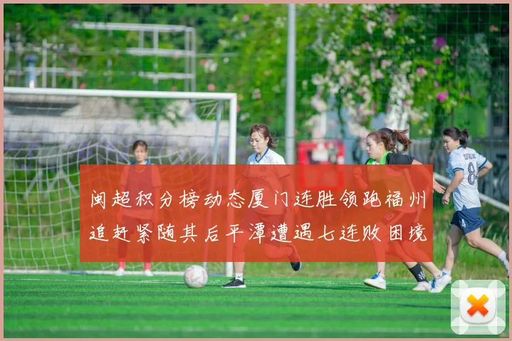 闽超积分榜动态厦门连胜领跑福州追赶紧随其后平潭遭遇七连败困境