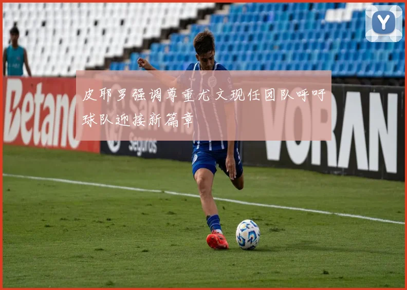 皮耶罗强调尊重尤文现任团队呼吁球队迎接新篇章