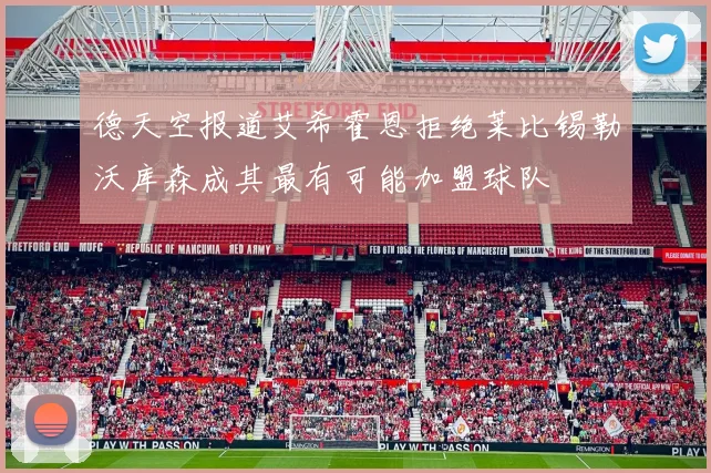 德天空报道艾希霍恩拒绝莱比锡勒沃库森成其最有可能加盟球队