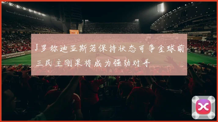 J罗称迪亚斯若保持状态可争金球前三民主刚果将成为强劲对手