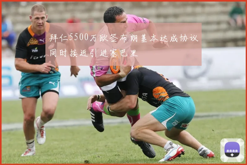 拜仁5500万欧签布朗基本达成协议同时接近引进塞巴里