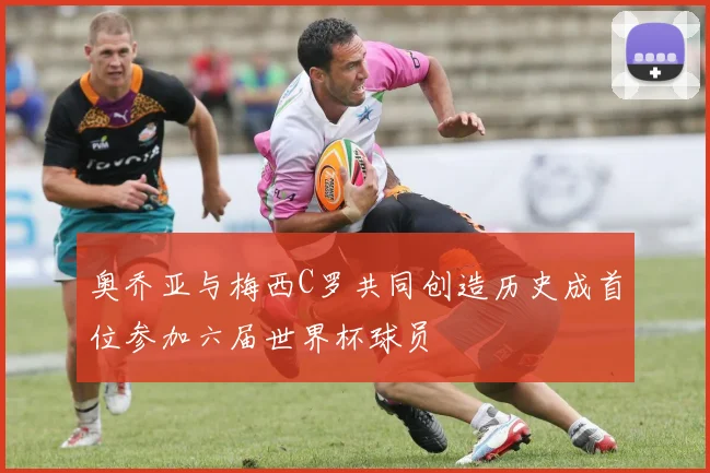 奥乔亚与梅西C罗共同创造历史成首位参加六届世界杯球员