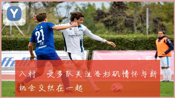 八村塁受多队关注洛杉矶情怀与新机会交织在一起