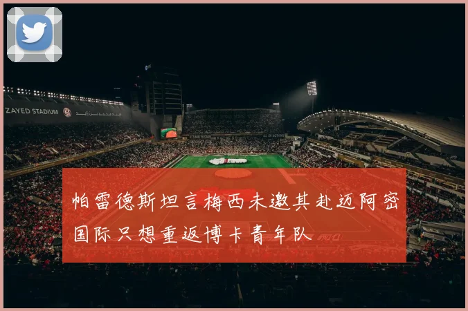 帕雷德斯坦言梅西未邀其赴迈阿密国际只想重返博卡青年队